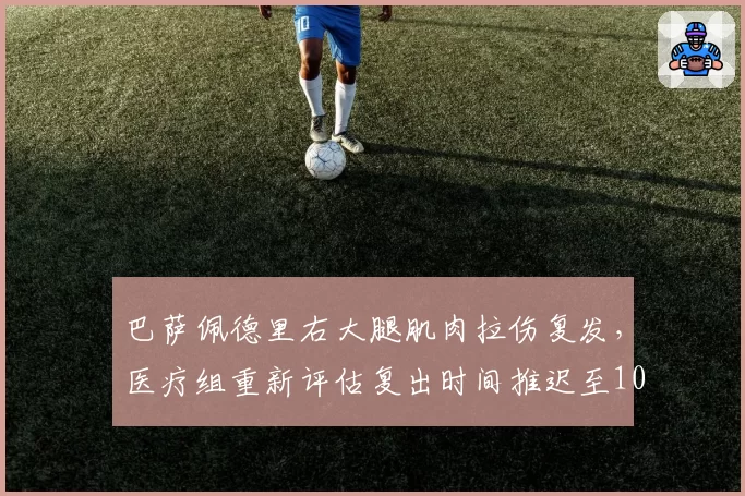 巴萨佩德里右大腿肌肉拉伤复发,医疗组重新评估复出时间推迟至10月