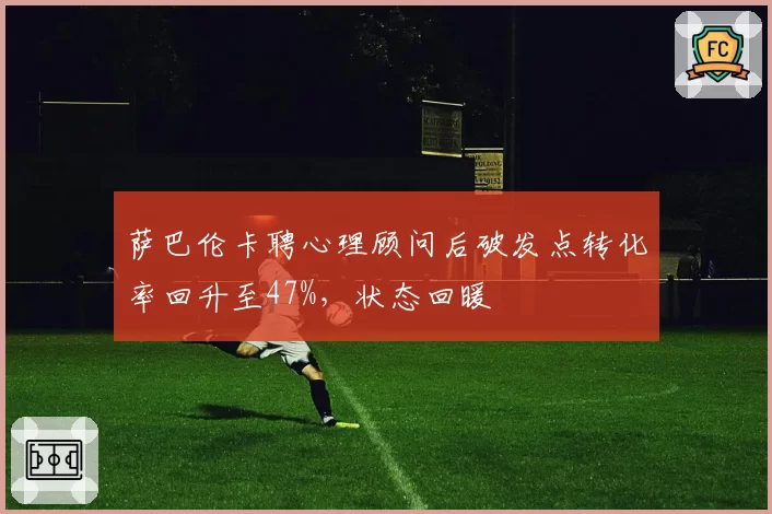 萨巴伦卡聘心理顾问后破发点转化率回升至47%,状态回暖