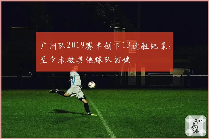 广州队2019赛季创下13连胜纪录，至今未被其他球队打破