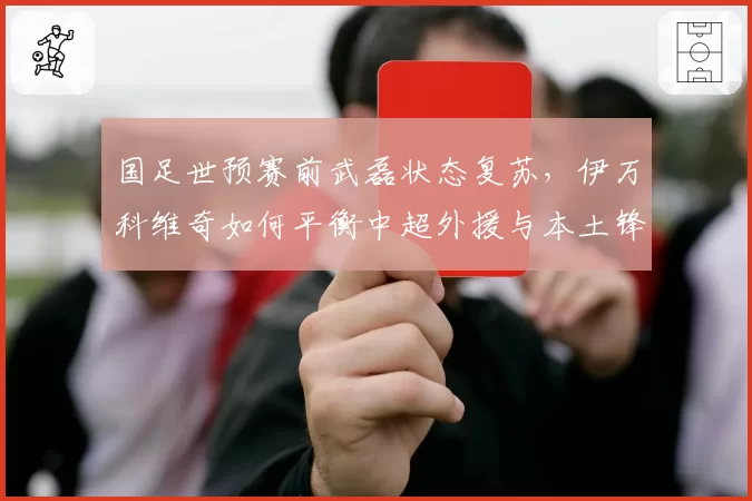 国足世预赛前武磊状态复苏，伊万科维奇如何平衡中超外援与本土锋线出场时间？