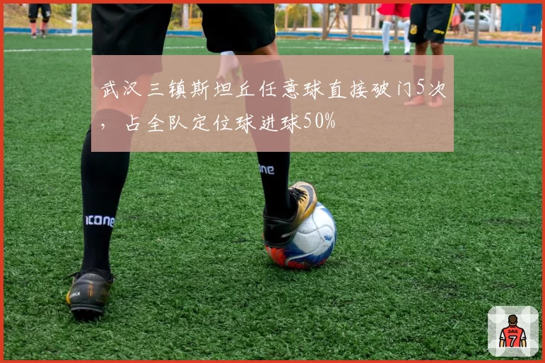 武汉三镇斯坦丘任意球直接破门5次，占全队定位球进球50%