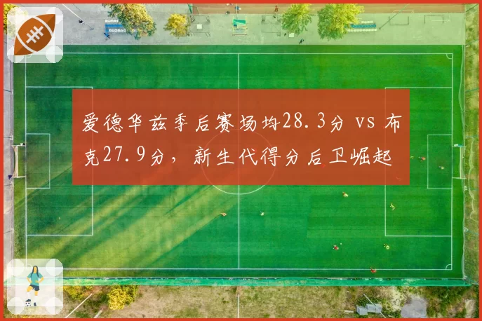 爱德华兹季后赛场均28.3分 vs 布克27.9分,新生代得分后卫崛起
