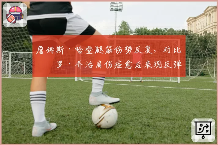 詹姆斯·哈登腿筋伤势反复,对比保罗·乔治肩伤痊愈后表现反弹