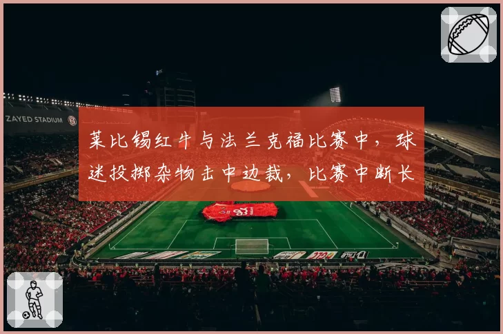 莱比锡红牛与法兰克福比赛中，球迷投掷杂物击中边裁，比赛中断长达15分钟