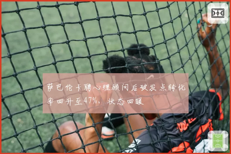 萨巴伦卡聘心理顾问后破发点转化率回升至47%，状态回暖