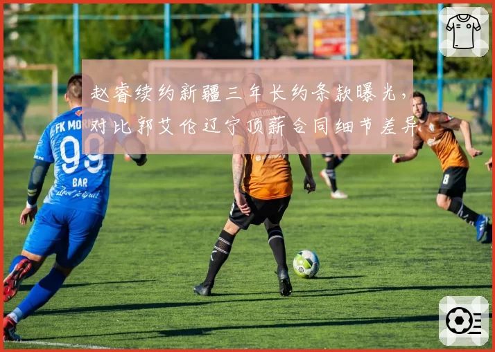 赵睿续约新疆三年长约条款曝光，对比郭艾伦辽宁顶薪合同细节差异在哪？