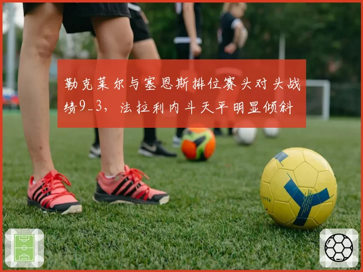 勒克莱尔与塞恩斯排位赛头对头战绩9_3，法拉利内斗天平明显倾斜